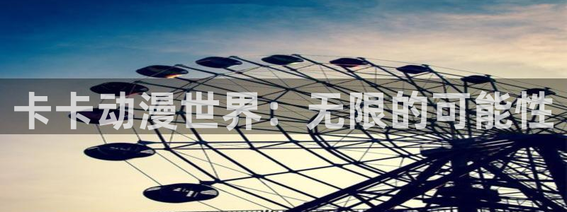 汗汗漫画精选大全：卡卡动漫世界：无限的可能性