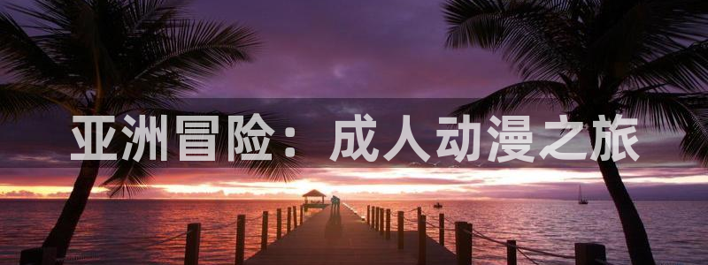 汗汗漫画中文网站：亚洲冒险：成人动漫之旅