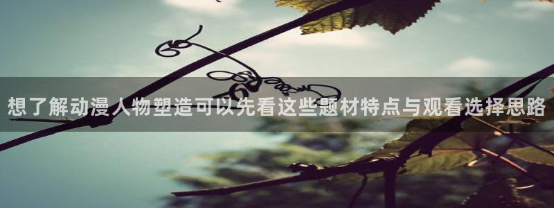 汗汗漫画高分作品：想了解动漫人物塑造可以先看这些题材特点与观看选择思路