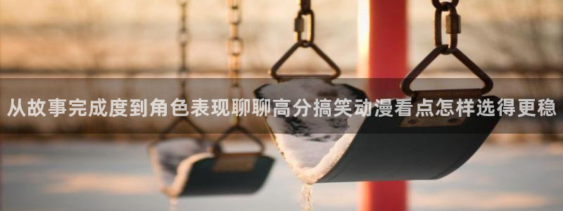汗汗漫画网页版阅读：从故事完成度到角色表现聊聊高分搞笑动漫看点怎样选得更稳