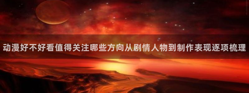 2026汗汗漫画完结：动漫好不好看值得关注哪些方向从剧情人物到制作表现逐项梳理