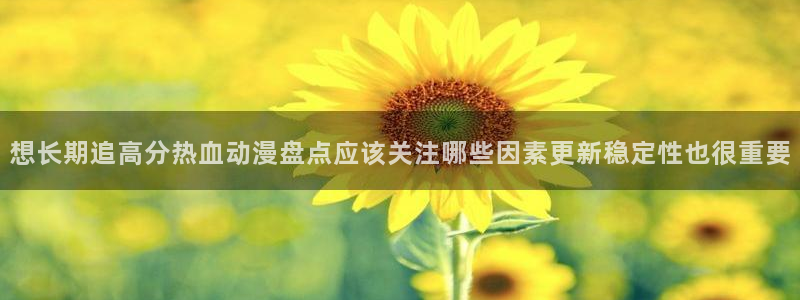 汗汗漫画完整版阅读：想长期追高分热血动漫盘点应该关注哪些因素更新稳定性也很重要