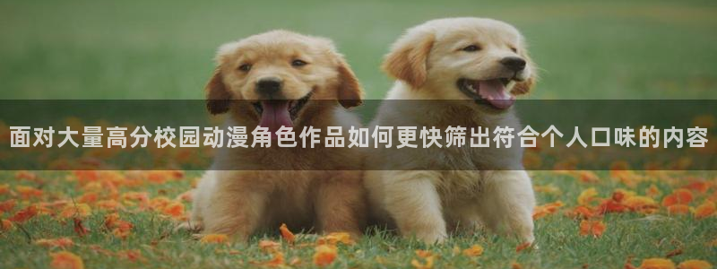 汗汗漫画精品大全：面对大量高分校园动漫角色作品如何更快筛出符合个人口味的内容