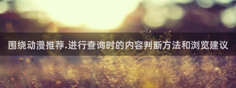 汗汗漫画大全免费在线阅读：围绕动漫推荐.进行查询时的内容判断方法和浏览建议
