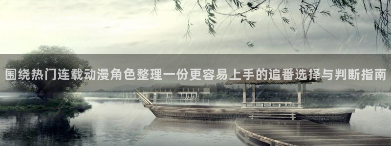 汗汗漫画哪个网站可以看：围绕热门连载动漫角色整理一份更容易上手的追番选择与判断指南