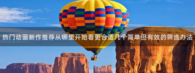 汗汗漫画在线网站：热门动画新作推荐从哪里开始看更合适几个简单但有效的筛选办法
